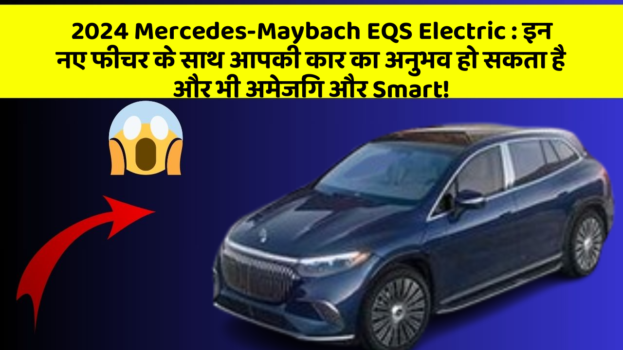 2024 Mercedes-Maybach EQS Electric : इन नए फीचर के साथ आपकी कार का अनुभव हो सकता है और भी अमेजिंग और Smart!