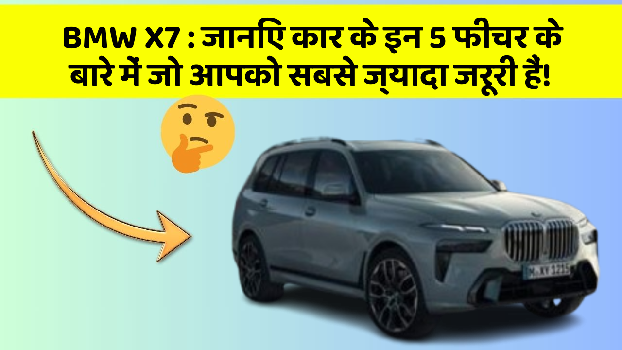 BMW X7 : जानिए कार के इन 5 फीचर के बारे में जो आपको सबसे ज्यादा जरूरी हैं!