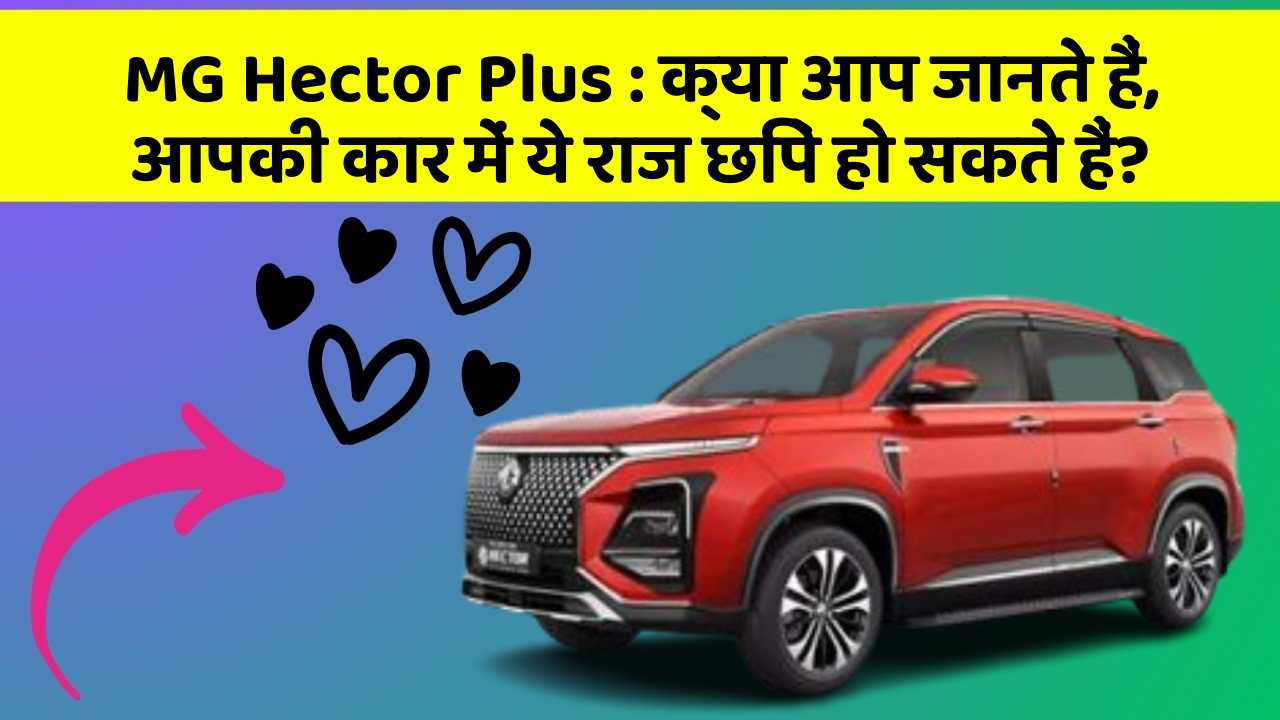 MG Hector Plus:क्या आप जानते हैं, आपकी कार में ये राज छिपे हो सकते हैं?