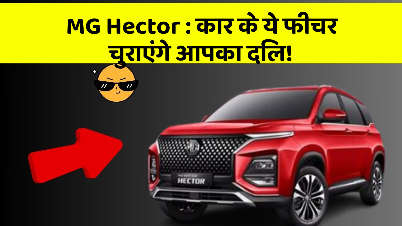 MG Hector: कार के ये फीचर चुराएंगे आपका दिल!