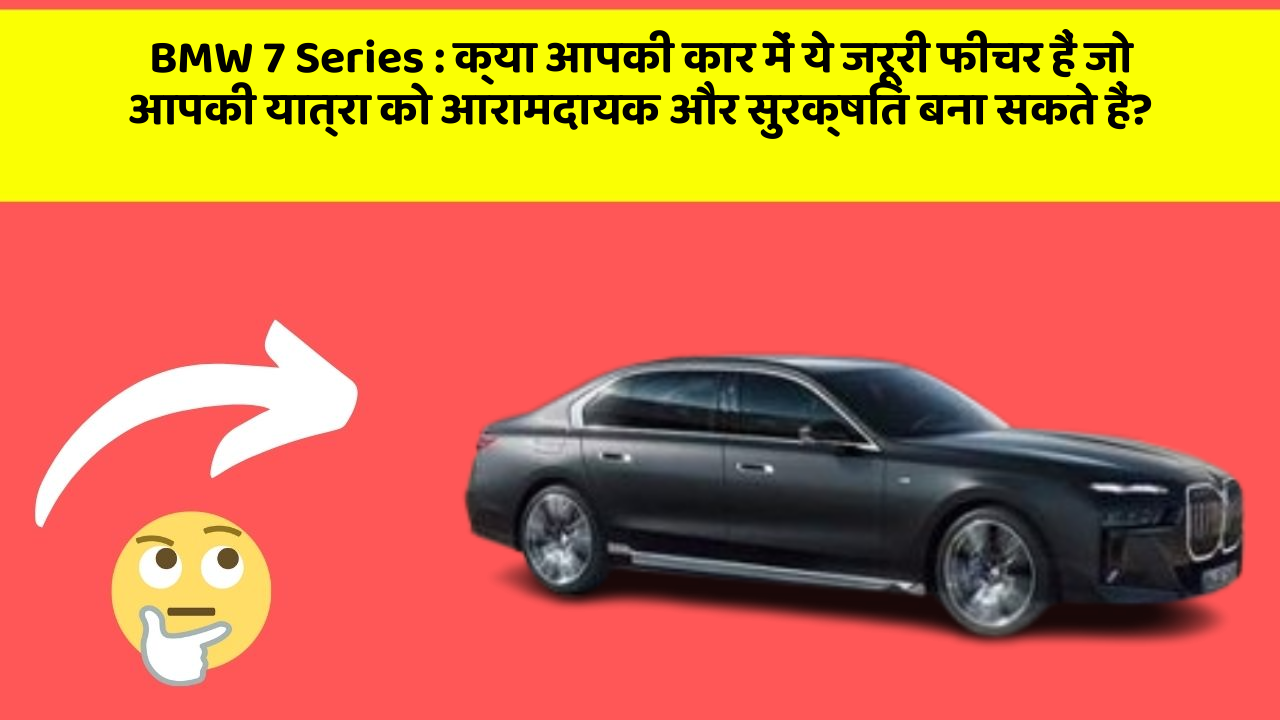 BMW 7 Series : क्या आपकी कार में ये जरूरी फीचर हैं जो आपकी यात्रा को आरामदायक और सुरक्षित बना सकते हैं?