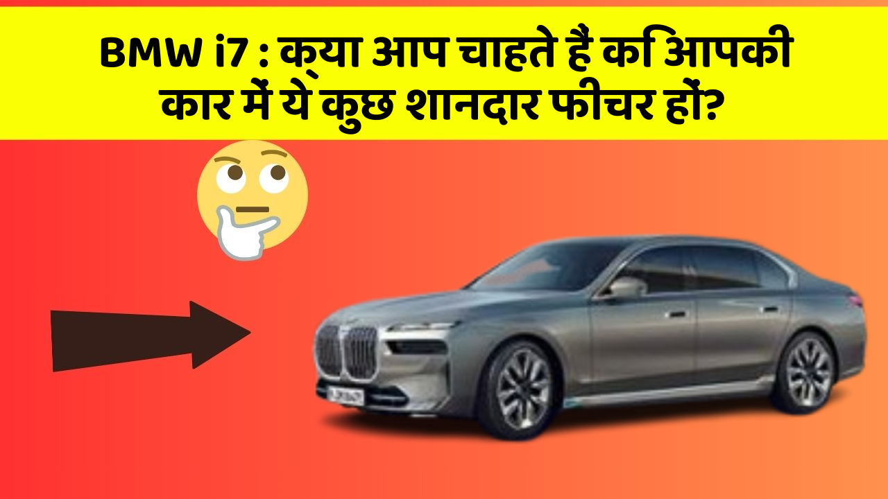 BMW i7 : क्या आप चाहते हैं कि आपकी कार में ये कुछ शानदार फीचर हों?