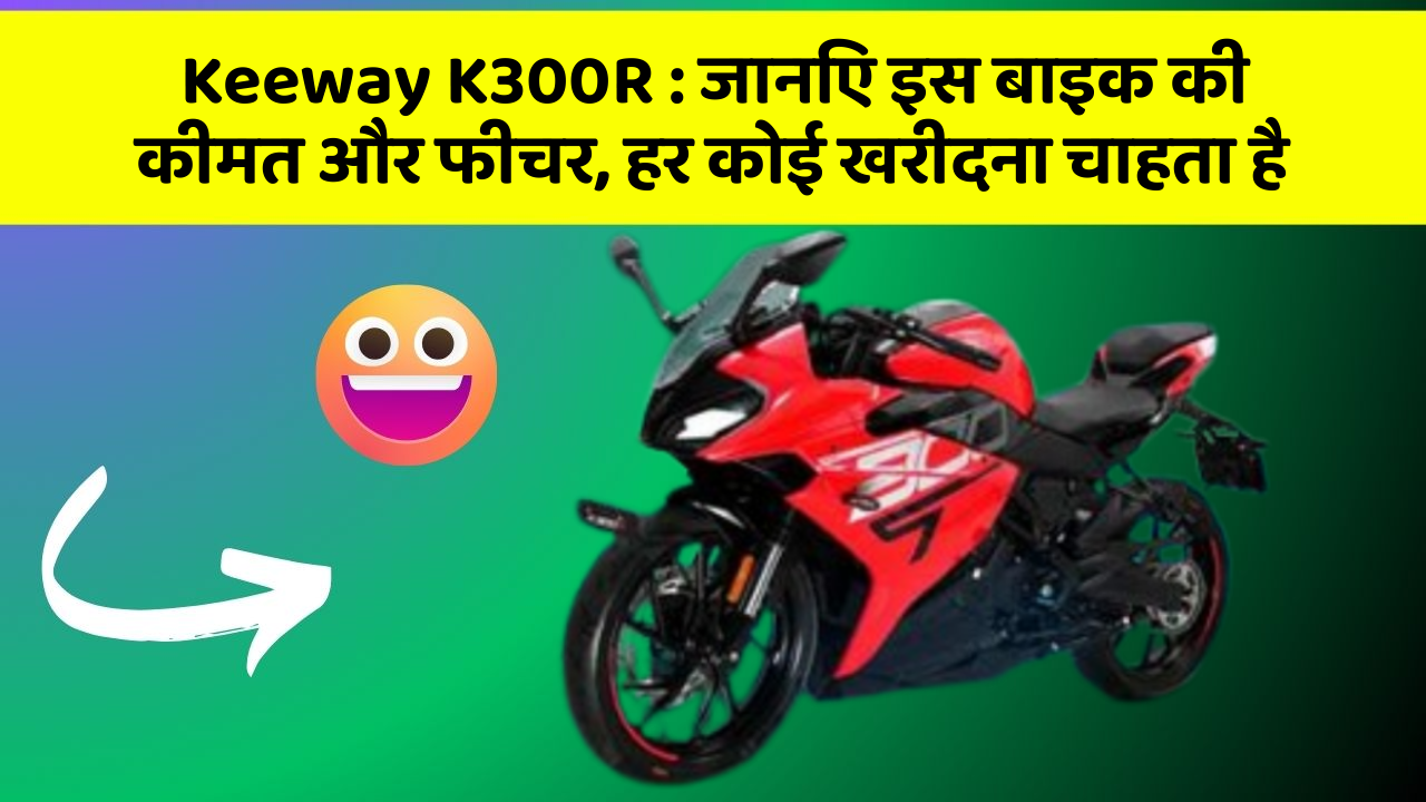 Keeway K300R : जानिए इस बाइक की कीमत और फीचर, हर कोई खरीदना चाहता है