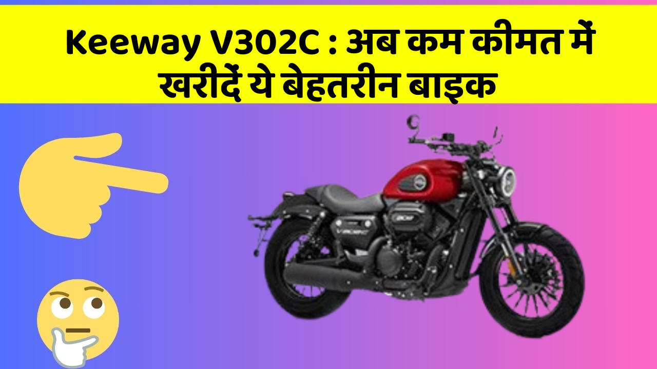 Keeway V302C : अब कम कीमत में खरीदें ये बेहतरीन बाइक