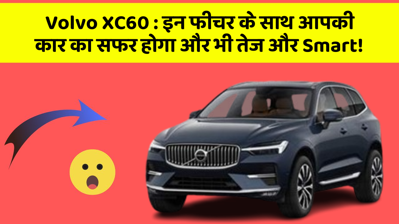 Volvo XC60 : इन फीचर के साथ आपकी कार का सफर होगा और भी तेज और Smart!