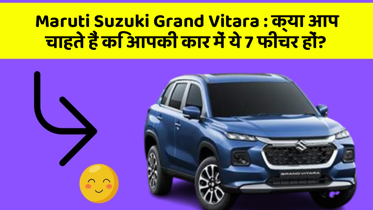 Maruti Suzuki Grand Vitara : क्या आप चाहते हैं कि आपकी कार में ये 7 फीचर हों?