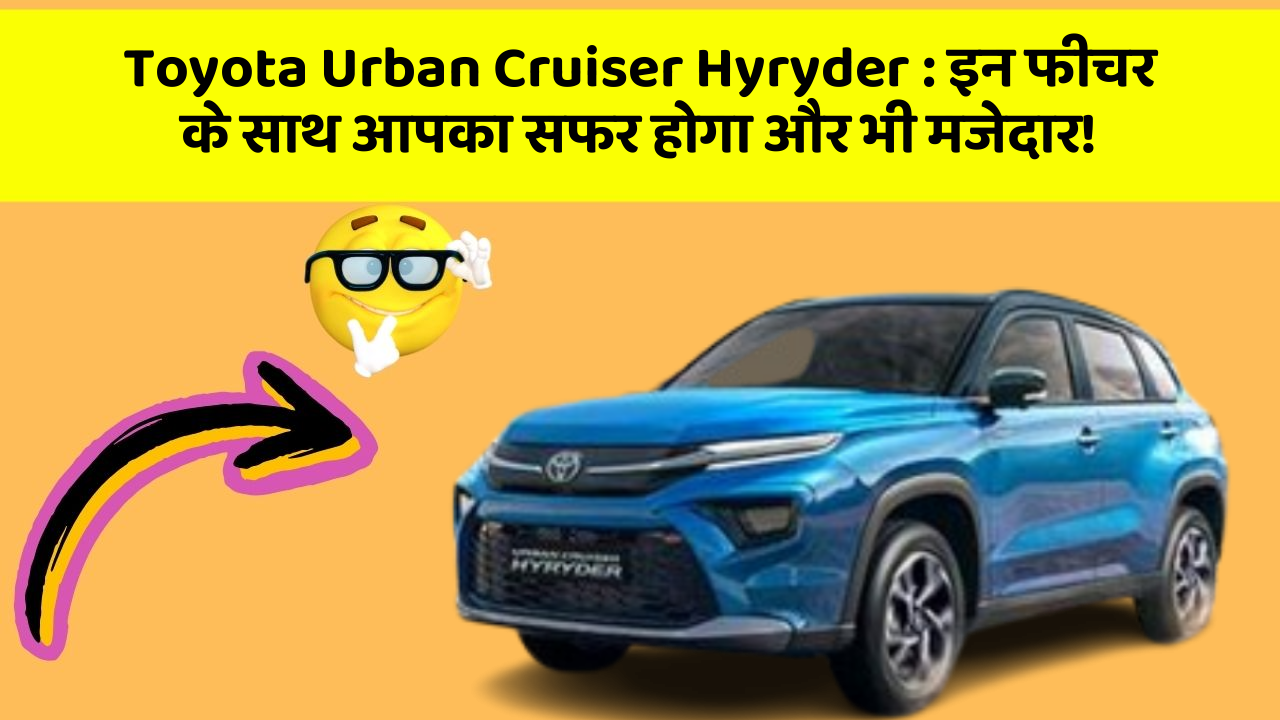 Toyota Urban Cruiser Hyryder : इन फीचर के साथ आपका सफर होगा और भी मजेदार!