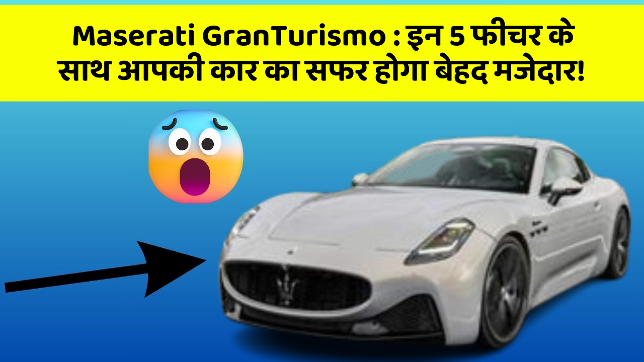 Maserati GranTurismo : इन 5 फीचर के साथ आपकी कार का सफर होगा बेहद मजेदार!