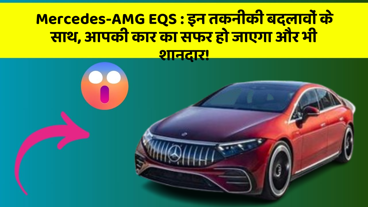 Mercedes-AMG EQS: इन तकनीकी बदलावों के साथ, आपकी कार का सफर हो जाएगा और भी शानदार!