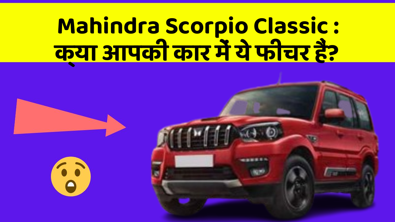 Mahindra Scorpio Classic: क्या आपकी कार में ये फीचर हैं?