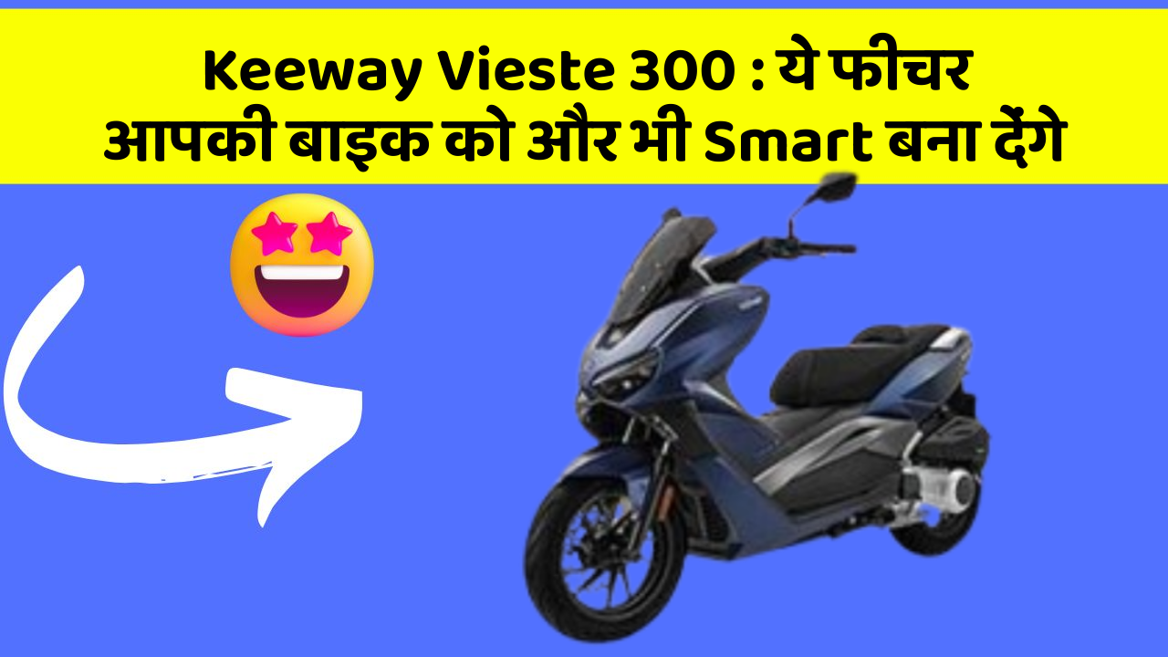 Keeway Vieste 300: ये फीचर आपकी बाइक को और भी Smart बना देंगे