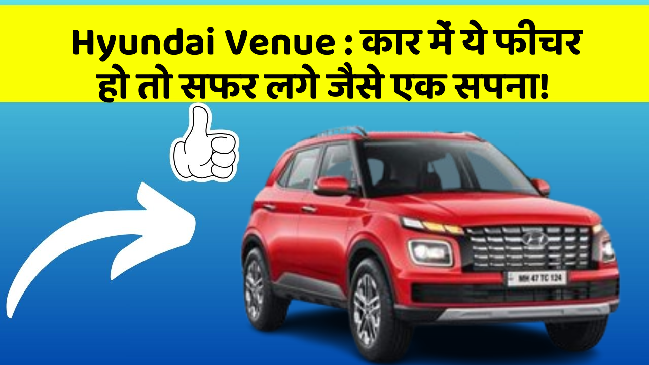 Hyundai Venue : कार में ये फीचर हो तो सफर लगे जैसे एक सपना!