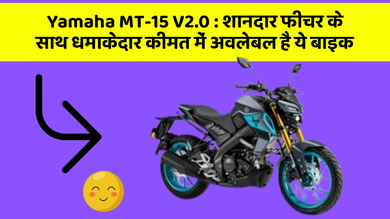 Yamaha MT-15 V2.0 : शानदार फीचर के साथ धमाकेदार कीमत में अवलेबल है ये बाइक