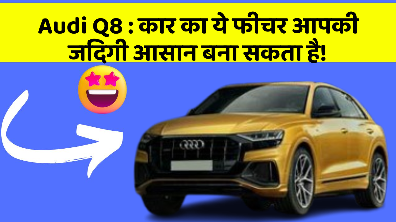 Audi Q8 : कार का ये फीचर आपकी जिंदगी आसान बना सकता है!