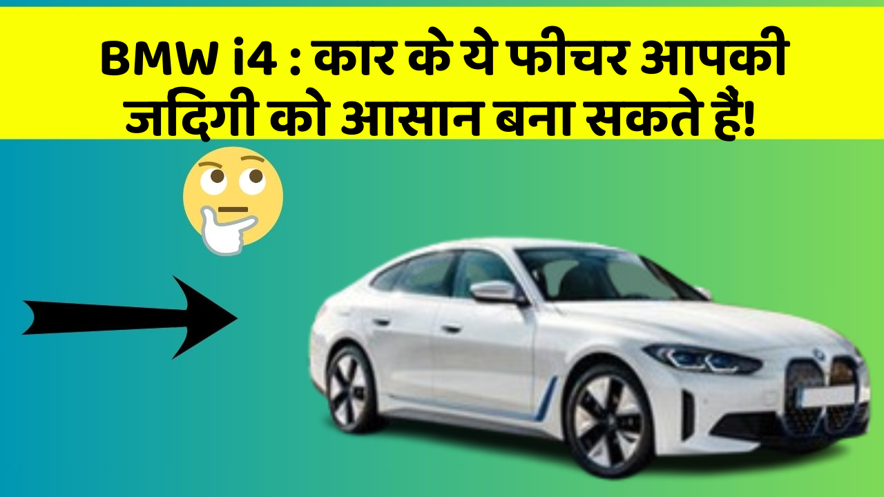 BMW i4 : कार के ये फीचर आपकी जिंदगी को आसान बना सकते हैं!