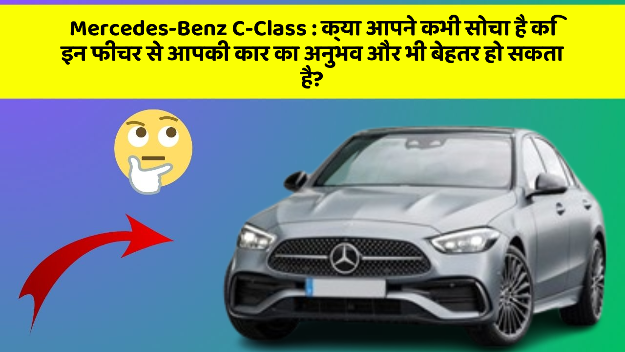 Mercedes-Benz C-Class : क्या आपने कभी सोचा है कि इन फीचर से आपकी कार का अनुभव और भी बेहतर हो सकता है?