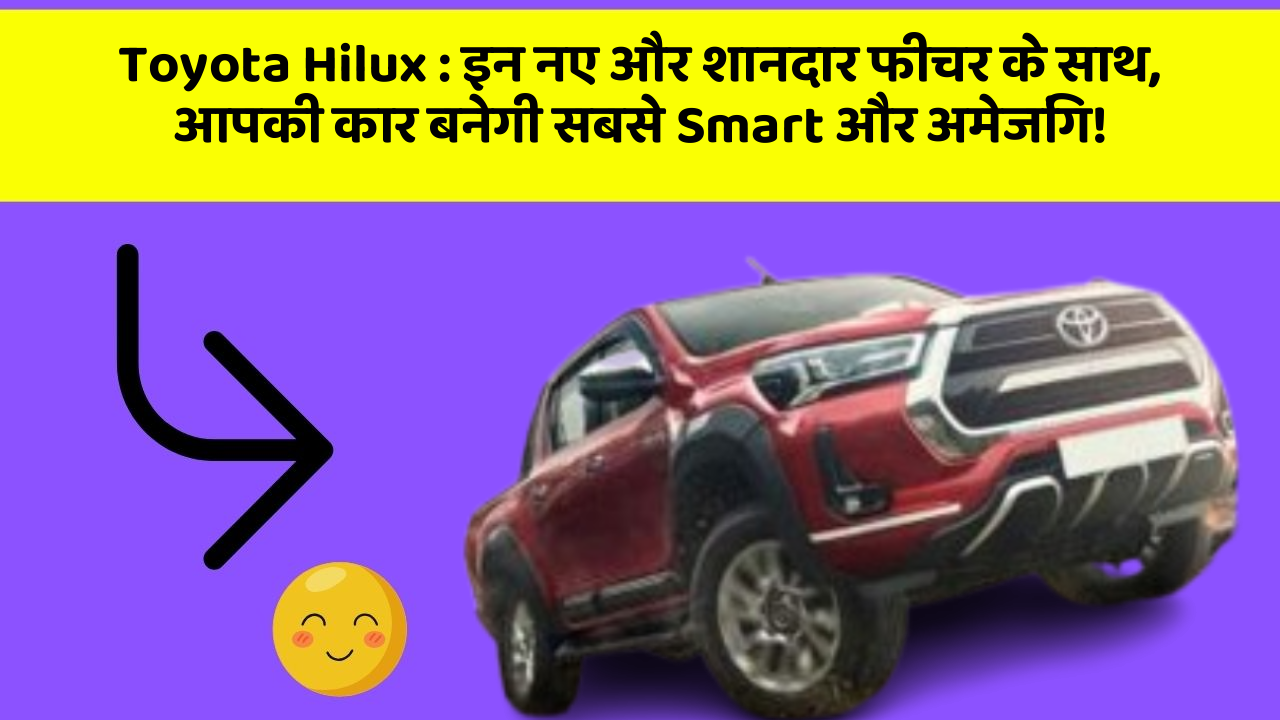 Toyota Hilux : इन नए और शानदार फीचर के साथ, आपकी कार बनेगी सबसे Smart और अमेजिंग!