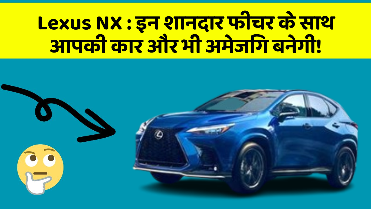 Lexus NX: इन शानदार फीचर के साथ आपकी कार और भी अमेजिंग बनेगी!