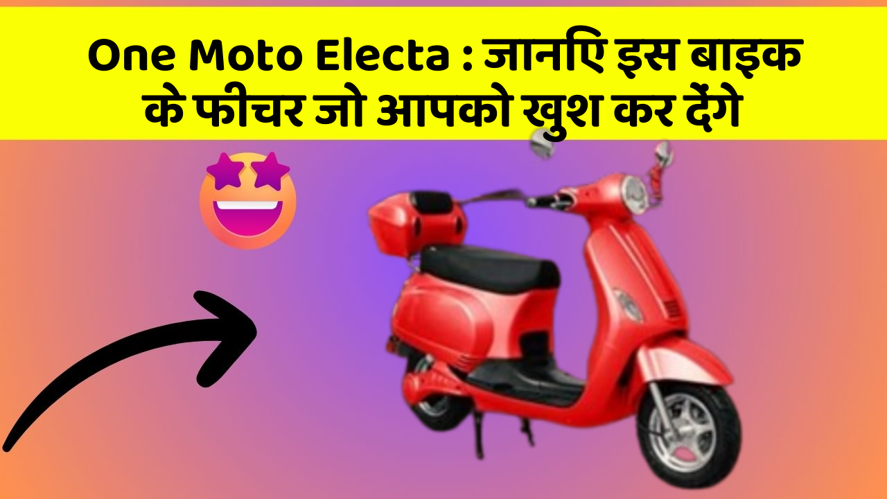 One Moto Electa : जानिए इस बाइक के फीचर जो आपको खुश कर देंगे