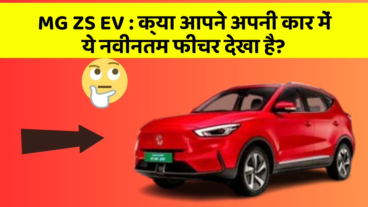 MG ZS EV : क्या आपने अपनी कार में ये नवीनतम फीचर देखा है?