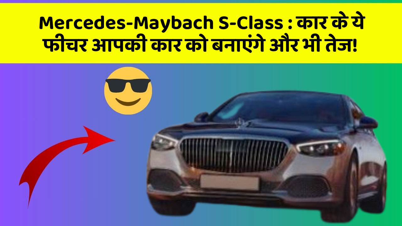 Mercedes-Maybach S-Class: कार के ये फीचर आपकी कार को बनाएंगे और भी तेज!