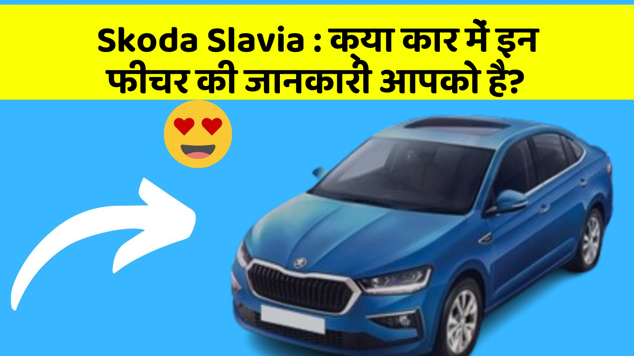 Skoda Slavia : क्या कार में इन फीचर की जानकारी आपको है?