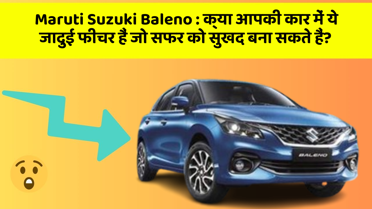 Maruti Suzuki Baleno : क्या आपकी कार में ये जादुई फीचर हैं जो सफर को सुखद बना सकते हैं?