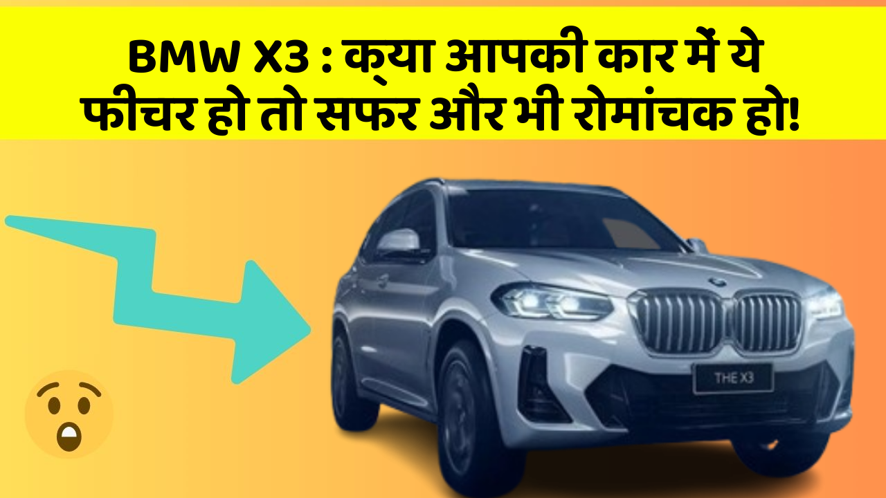 BMW X3 : क्या आपकी कार में ये फीचर हो तो सफर और भी रोमांचक हो!