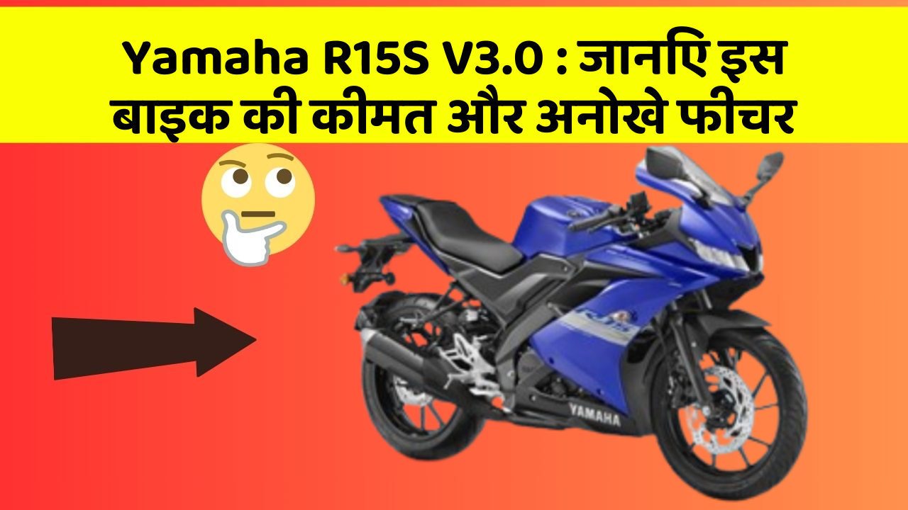 Yamaha R15S V3.0 : जानिए इस बाइक की कीमत और अनोखे फीचर