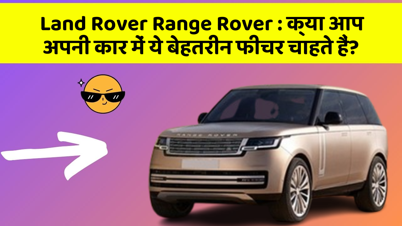 Land Rover Range Rover : क्या आप अपनी कार में ये बेहतरीन फीचर चाहते हैं?