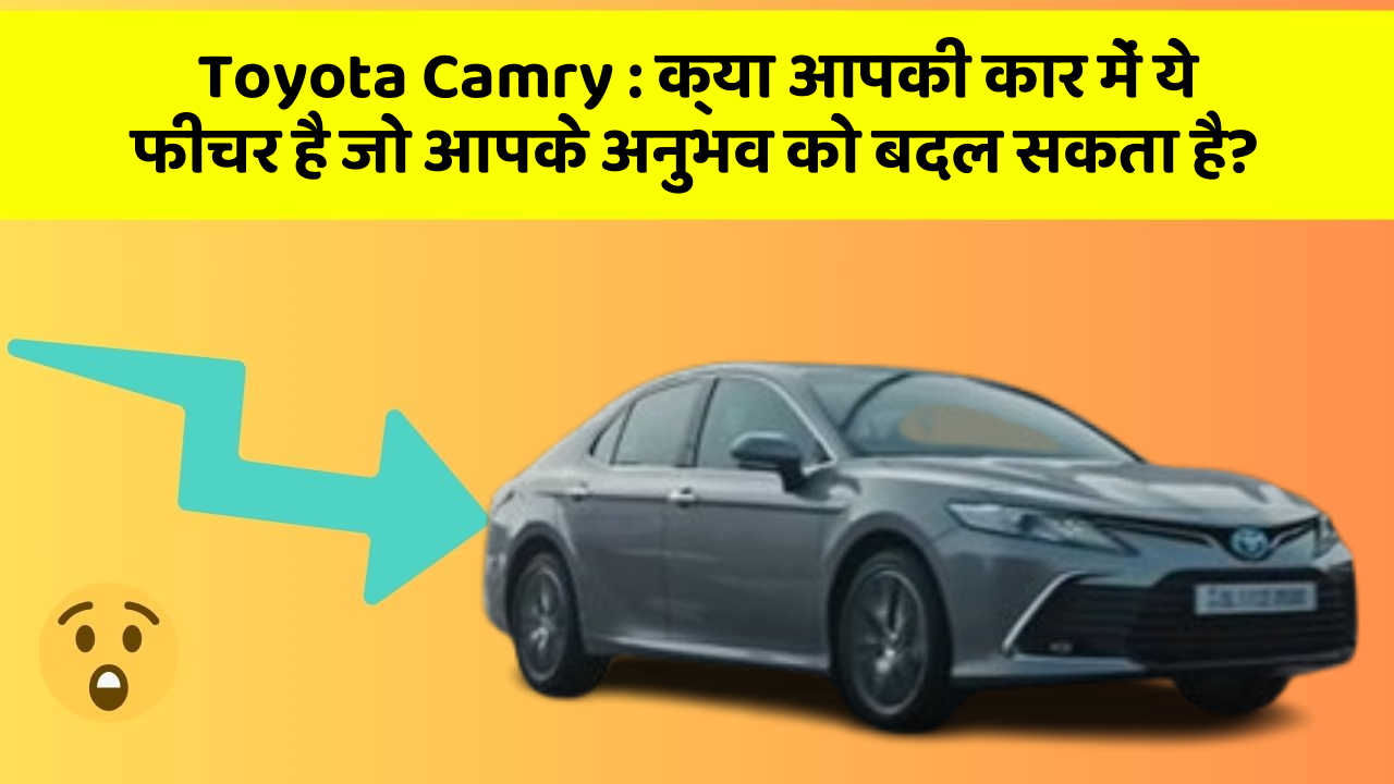 Toyota Camry : क्या आपकी कार में ये फीचर है जो आपके अनुभव को बदल सकता है?