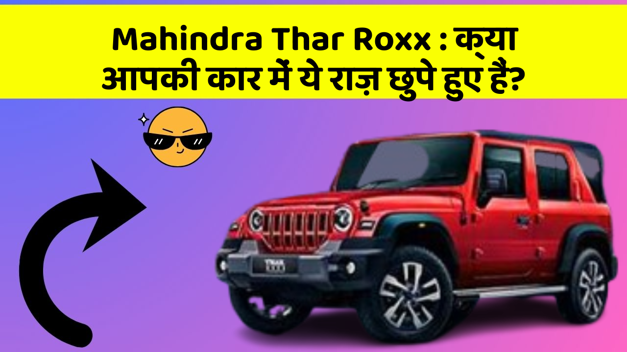 Mahindra Thar Roxx : क्या आपकी कार में ये राज़ छुपे हुए हैं?