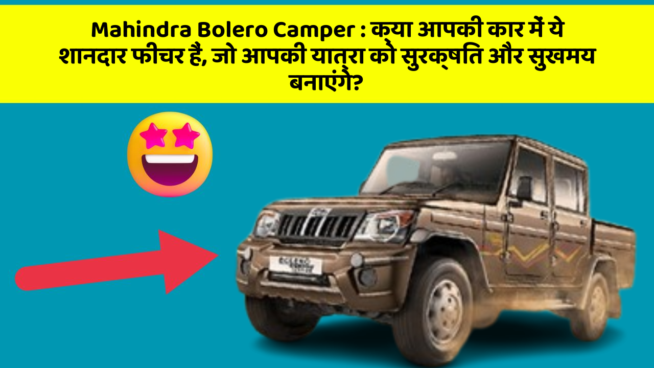 Mahindra Bolero Camper: क्या आपकी कार में ये शानदार फीचर हैं, जो आपकी यात्रा को सुरक्षित और सुखमय बनाएंगे?
