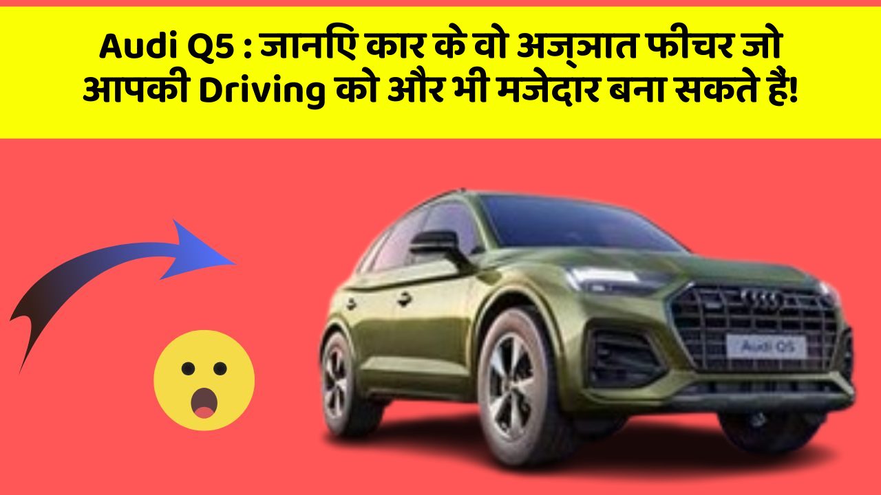 Audi Q5: जानिए कार के वो अज्ञात फीचर जो आपकी Driving को और भी मजेदार बना सकते हैं!