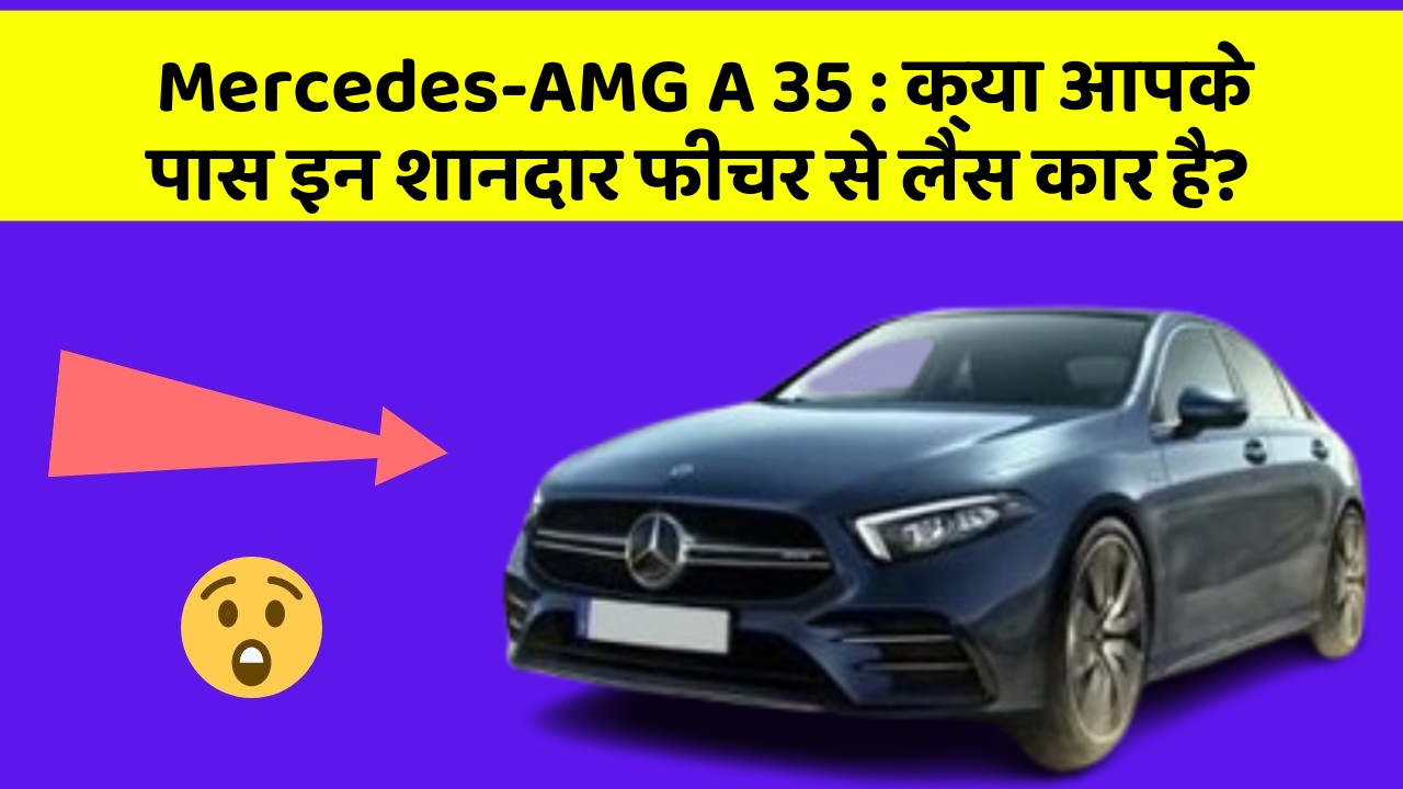 Mercedes-AMG A 35 : क्या आपके पास इन शानदार फीचर से लैस कार है?