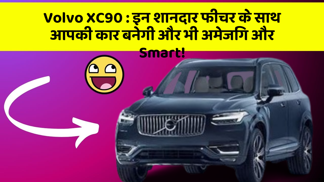 Volvo XC90 : इन शानदार फीचर के साथ आपकी कार बनेगी और भी अमेजिंग और Smart!