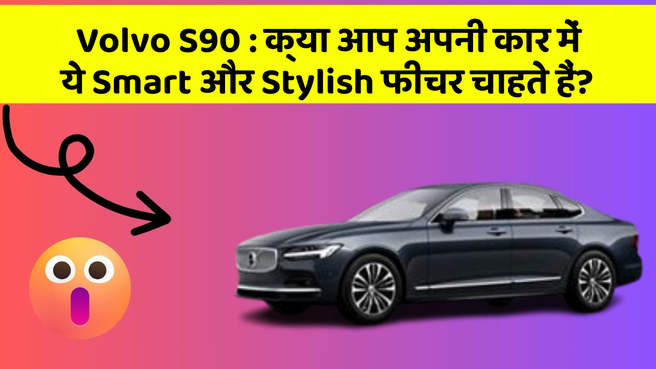 Volvo S90 : क्या आप अपनी कार में ये Smart और Stylish फीचर चाहते हैं?