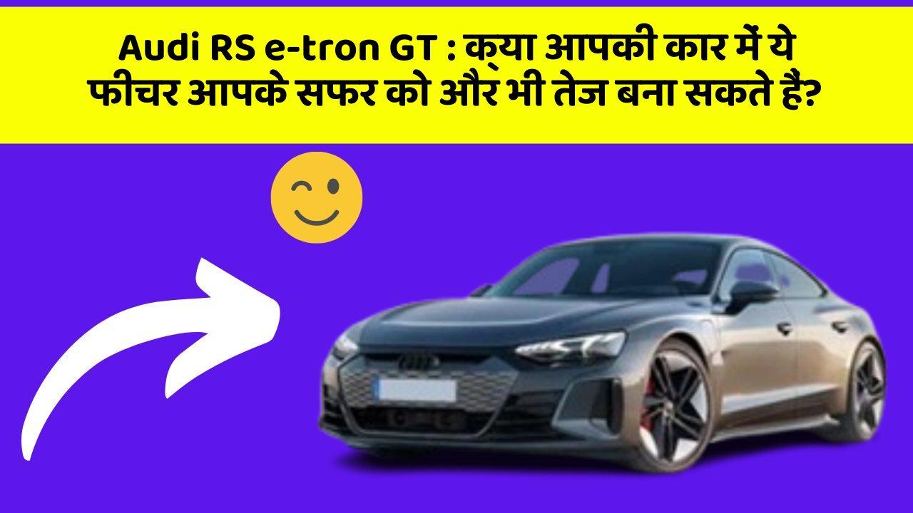 Audi RS e-tron GT : क्या आपकी कार में ये फीचर आपके सफर को और भी तेज बना सकते हैं?