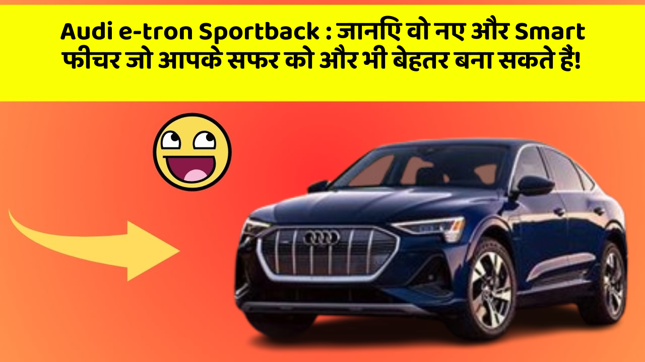Audi e-tron Sportback : जानिए वो नए और Smart फीचर जो आपके सफर को और भी बेहतर बना सकते हैं!
