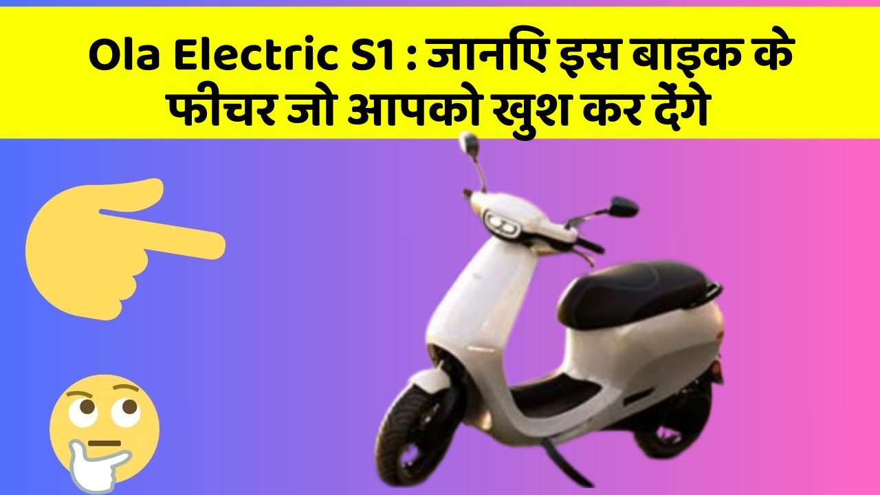 Ola Electric S1 : जानिए इस बाइक के फीचर जो आपको खुश कर देंगे