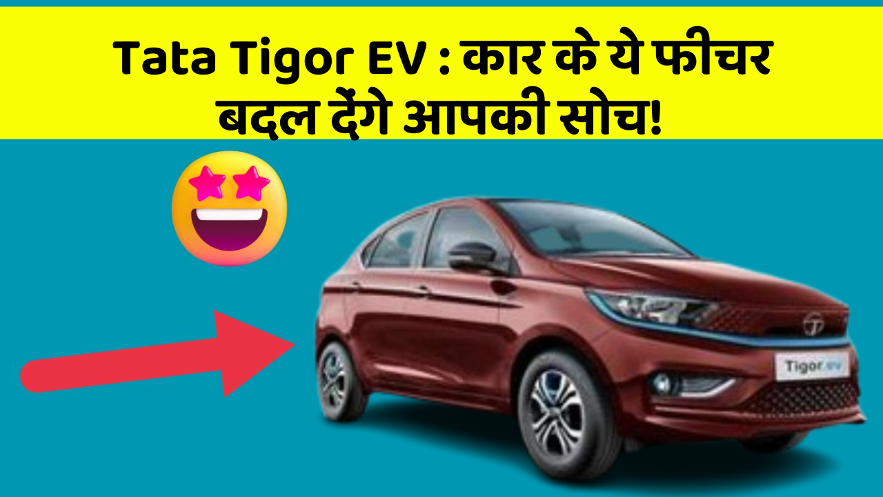 Tata Tigor EV : कार के ये फीचर बदल देंगे आपकी सोच!