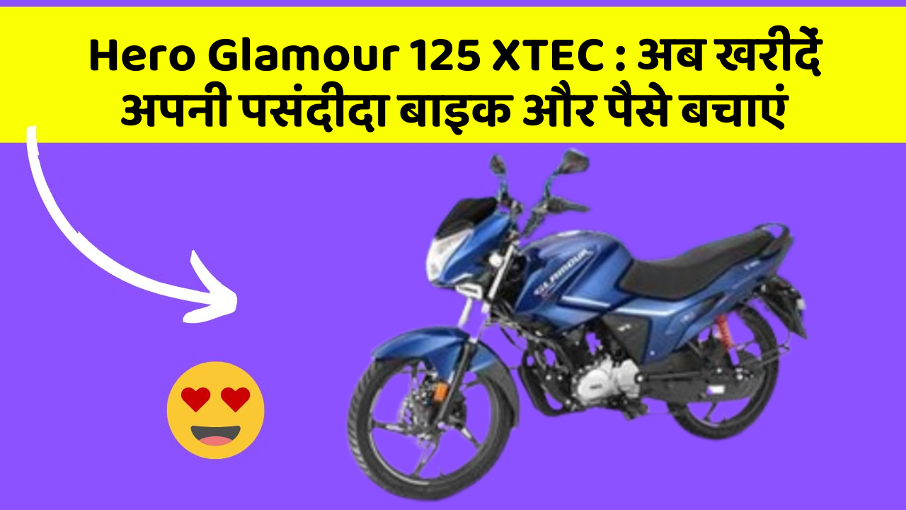 Hero Glamour 125 XTEC : अब खरीदें अपनी पसंदीदा बाइक और पैसे बचाएं