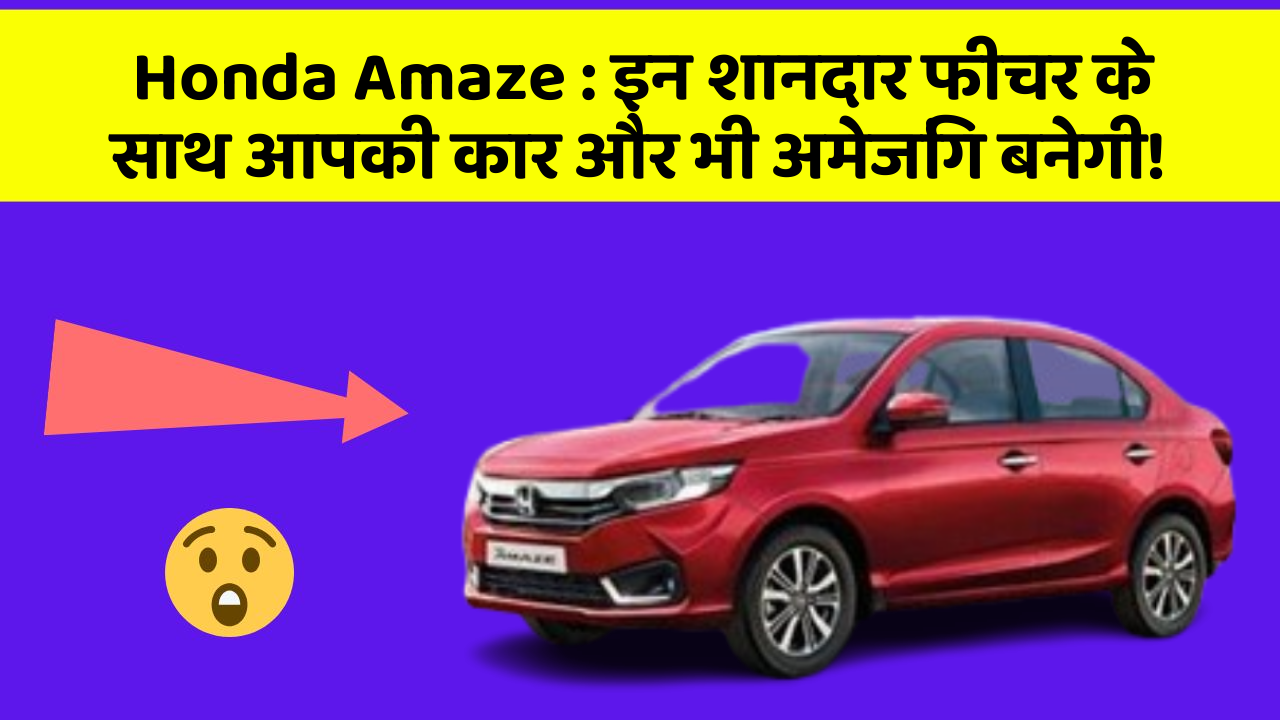 Honda Amaze:इन शानदार फीचर के साथ आपकी कार और भी अमेजिंग बनेगी!