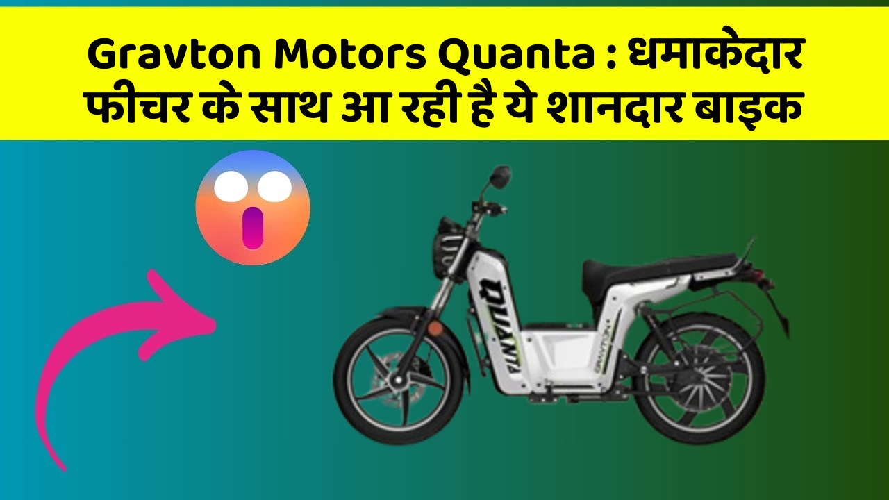 Gravton Motors Quanta : धमाकेदार फीचर के साथ आ रही है ये शानदार बाइक