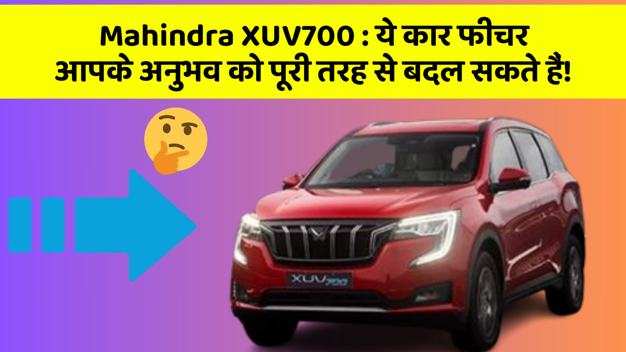 Mahindra XUV700 : ये कार फीचर आपके अनुभव को पूरी तरह से बदल सकते हैं!