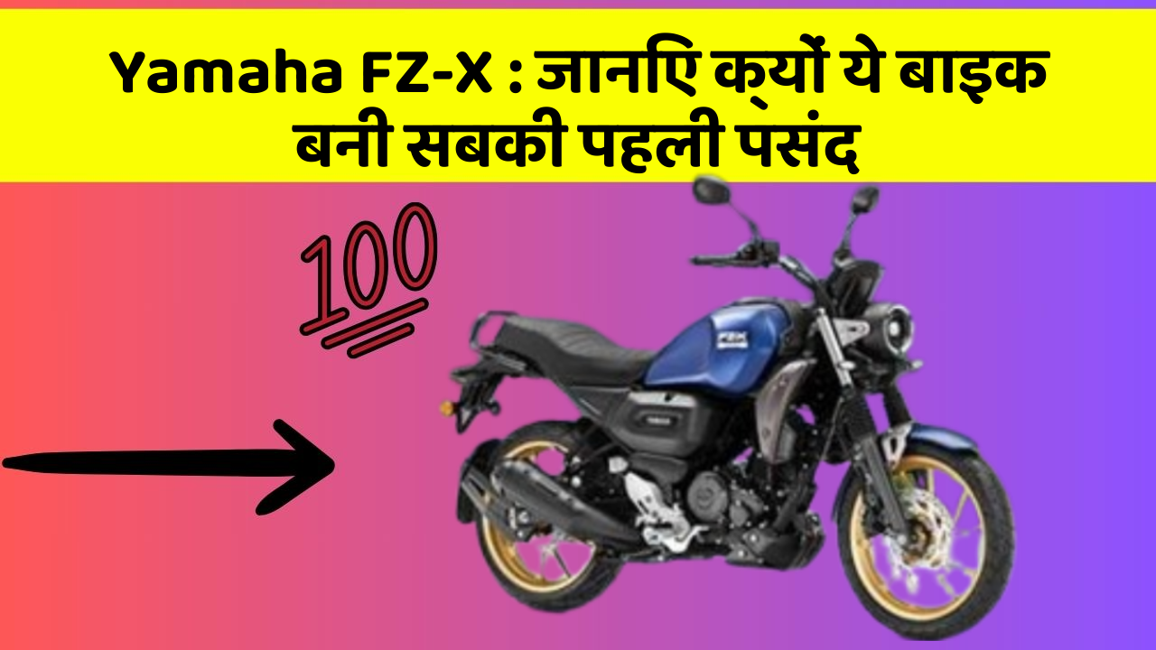 Yamaha FZ-X : जानिए क्यों ये बाइक बनी सबकी पहली पसंद