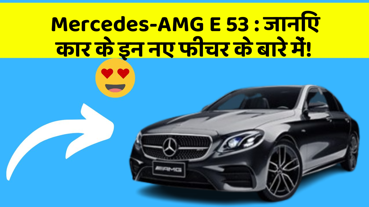 Mercedes-AMG E 53: जानिए कार के इन नए फीचर के बारे में!