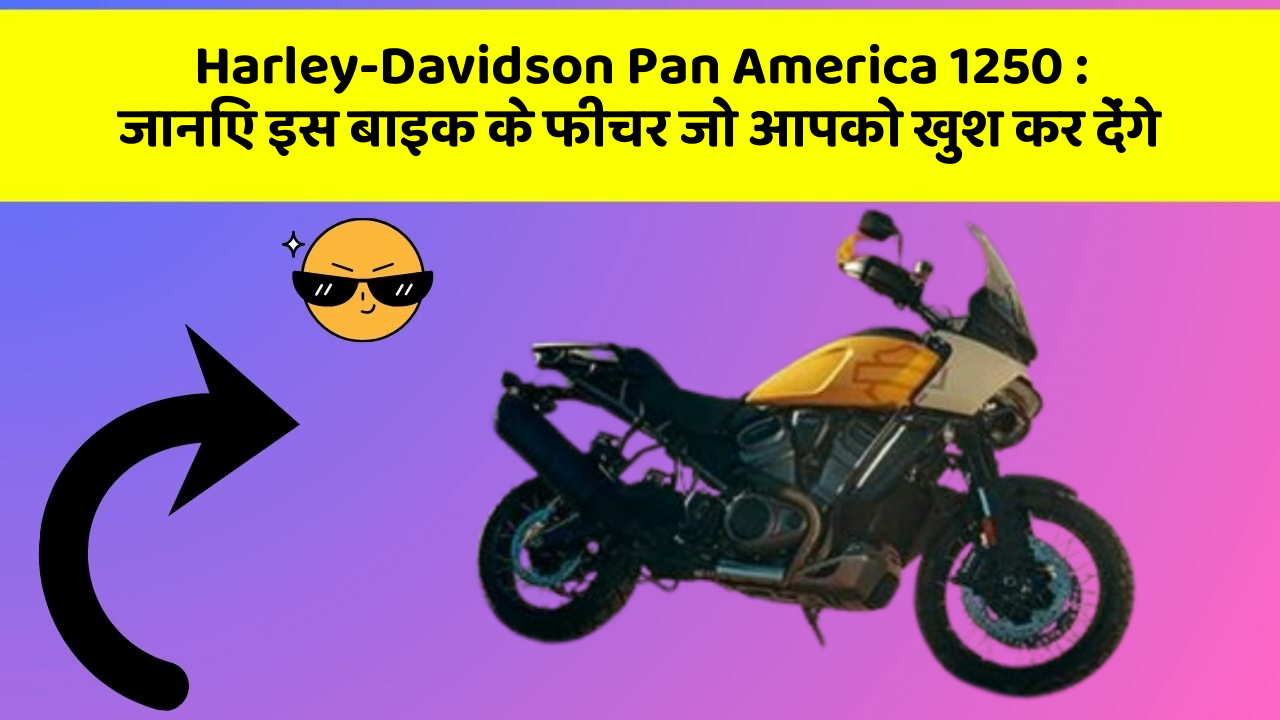 Harley-Davidson Pan America 1250 : जानिए इस बाइक के फीचर जो आपको खुश कर देंगे