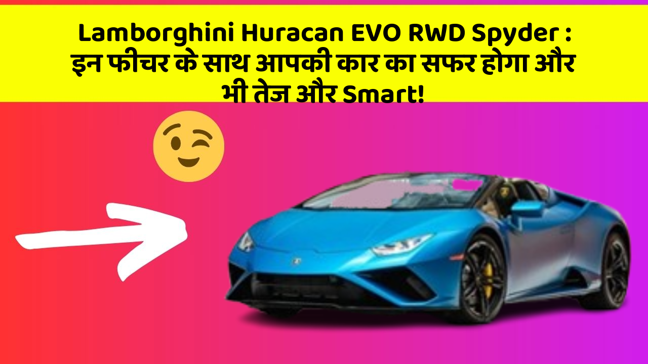 Lamborghini Huracan EVO RWD Spyder : इन फीचर के साथ आपकी कार का सफर होगा और भी तेज और Smart!
