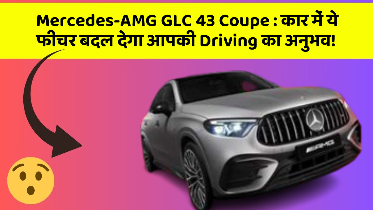 Mercedes-AMG GLC 43 Coupe : कार में ये फीचर बदल देगा आपकी Driving का अनुभव!